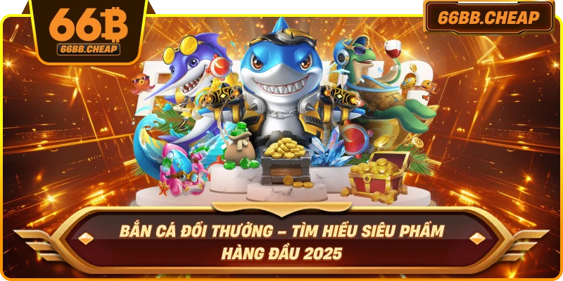 Bắn Cá Đổi Thưởng – Tìm Hiểu Siêu Phẩm Hàng Đầu 2025