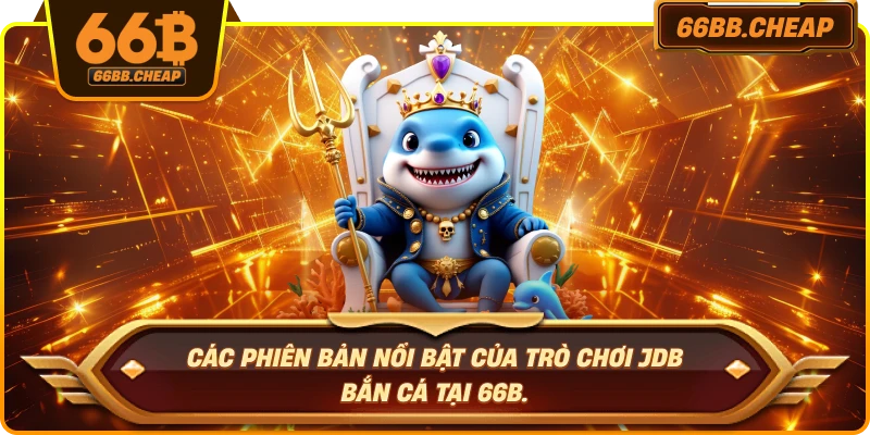 Các phiên bản nổi bật của trò chơi JDB bắn cá tại 66B.