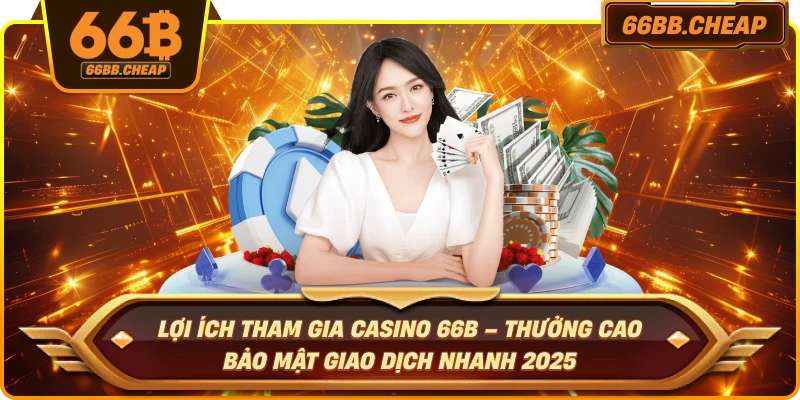 Lợi ích tham gia casino 66B – Thưởng cao bảo mật giao dịch nhanh 2025
