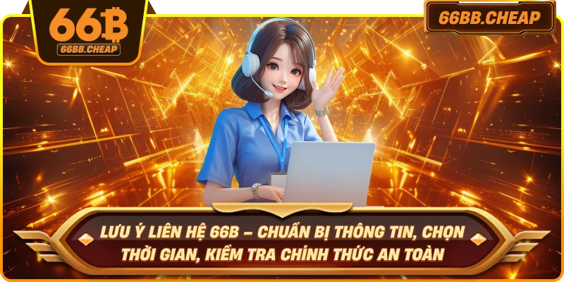 Lưu ý liên hệ 66B – Chuẩn bị thông tin, chọn thời gian, kiểm tra chính thức an toàn