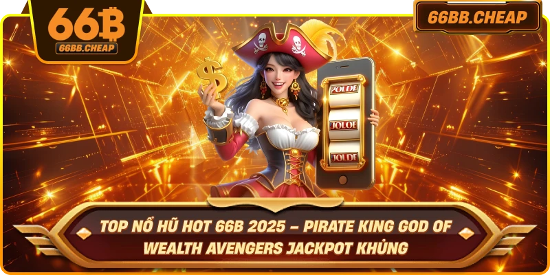 Top nổ hũ hot 66B 2025 – Pirate King God of Wealth Avengers jackpot khủng